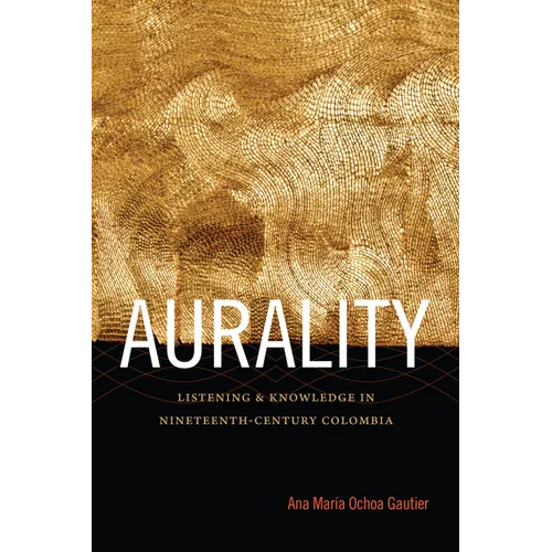 Aurality: Listening and Knowledge in Nineteenth-Century Colombia