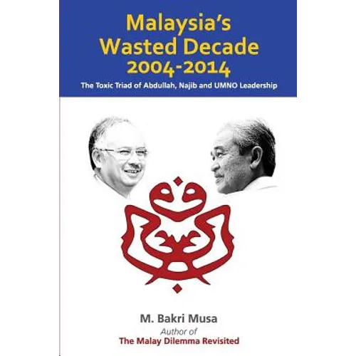 Malaysia's Wasted Decade 2004-2014: The Toxic Triad of Abdullah, Najib, and UMNO Leadership