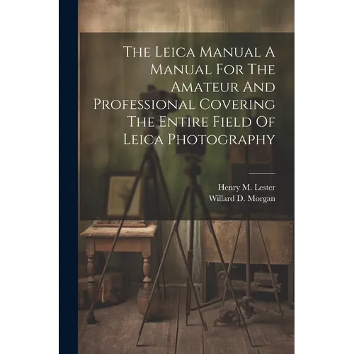 The Leica Manual A Manual For The Amateur And Professional Covering The Entire Field Of Leica Photography