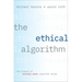 The Ethical Algorithm: The Science of Socially Aware Algorithm Design