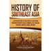 History of Southeast Asia: A Captivating Guide to the History of a Vast Region Containing Countries Such as Cambodia, Laos, Thailand, Singapore,