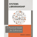 Systems Librarianship: A Practical Guide for Librarians