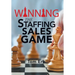 Winning the Staffing Sales Game: The Definitive Game Plan for Sales Success in the Staffing Industry