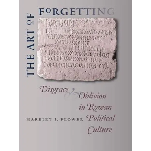 The Art of Forgetting: Disgrace & Oblivion in Roman Political Culture