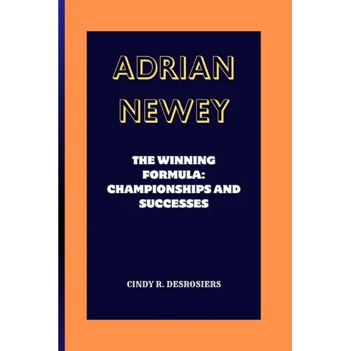 Adrian Newey: The Winning Formula: Championships and Successes