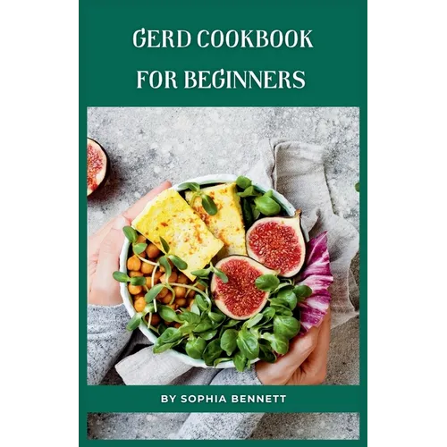 GERD Cookbook for Beginners: Easy and Delicious Recipes to Soothe Your Acid Reflux