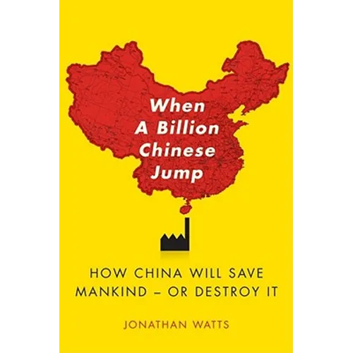 When a Billion Chinese Jump: How China Will Save Mankind -- Or Destroy It