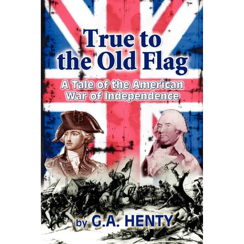 True to the Old Flag: A Tale of the American War of Independence