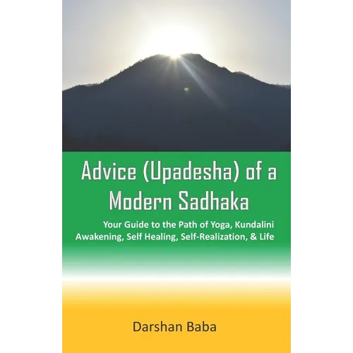 Advice (Upadesha) of a Modern Sadhaka: Your Guide to the Path of Yoga, Kundalini Awakening, Self Healing, Self-Realization, & Life