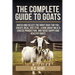 The Complete Guide To Goats: Breed and Select the Right Goat For You, Create Ideal Shelters, Learn about Milk Production, and Raise Happy and Healthy