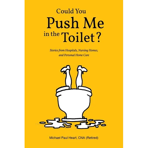 Could You Push Me in the Toilet?: Stories from Hospitals, Nursing Homes, and Personal Home Care