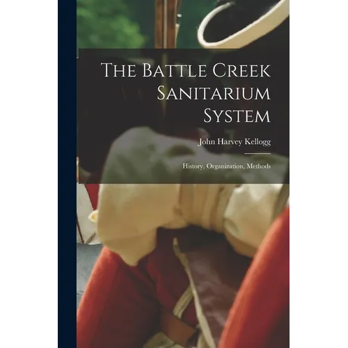 The Battle Creek Sanitarium System: History, Organization, Methods