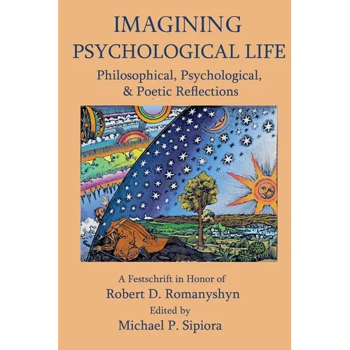 Imagining Psychological Life: Philosophical, Psychological & Poetic Reflections -- A Festschrift in Honor of Robert D. Romanyshyn, PH.D.