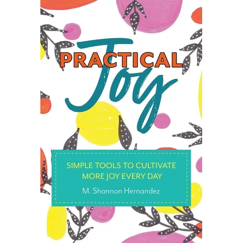 Practical Joy: Simple Tools to Cultivate More Joy Everyday