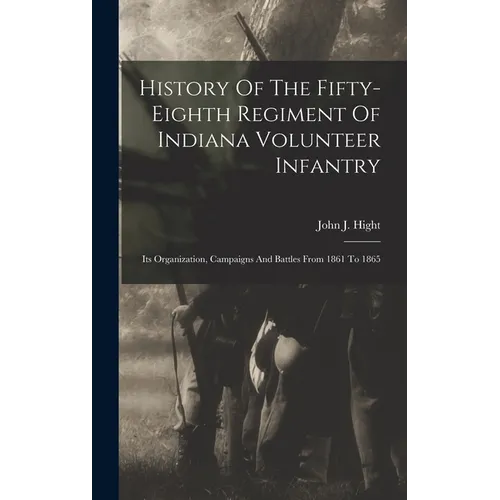 History Of The Fifty-eighth Regiment Of Indiana Volunteer Infantry: Its Organization, Campaigns And Battles From 1861 To 1865