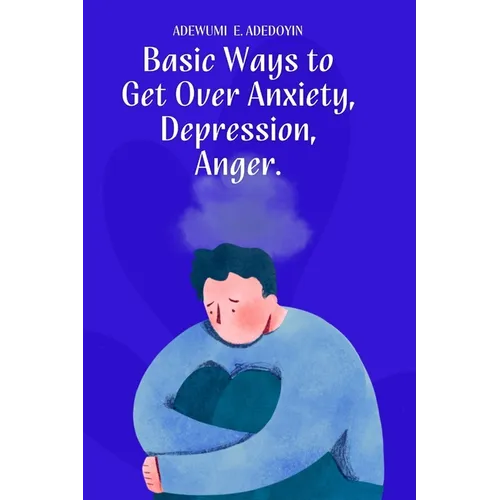 Basic Ways to Get Over Anxiety, Depression, Anger