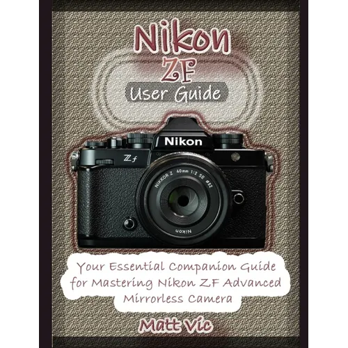 Nikon ZF User Guide: A Comprehensive Companion Manual for Mastering Nikon ZF Mirrorless Camera