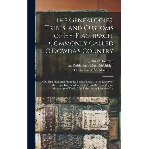 The Genealogies, Tribes, and Customs of Hy-Fiachrach, Commonly Called O'Dowda's Country: Now First Published From the Book of Lecan, in the Library of