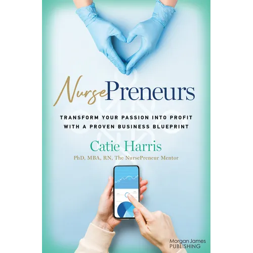 Nursepreneurs: Transform Your Passion Into Profit with a Proven Business Blueprint