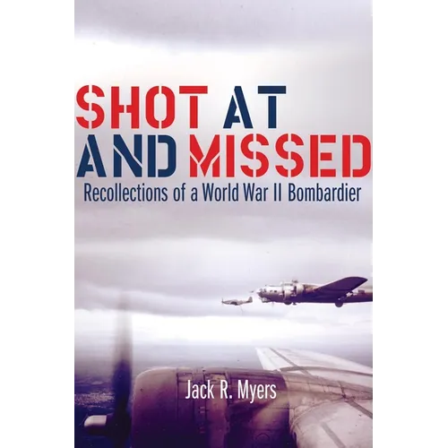Shot at and Missed: Recollections of a World War II Bombardier