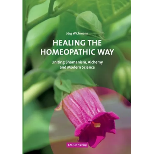 Healing the Homeopathic Way: Uniting Shamanism, Alchemy and Modern Science