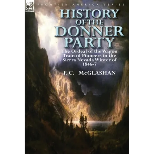 History of the Donner Party: The Ordeal of the Wagon Train of Pioneers in the Sierra Nevada Winter of 1846-7