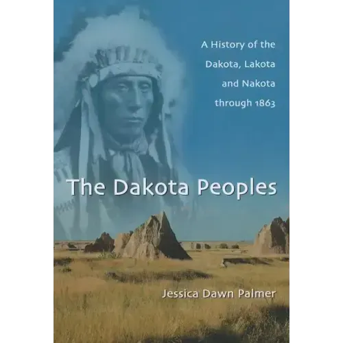 The Dakota Peoples: A History of the Dakota, Lakota and Nakota Through 1863