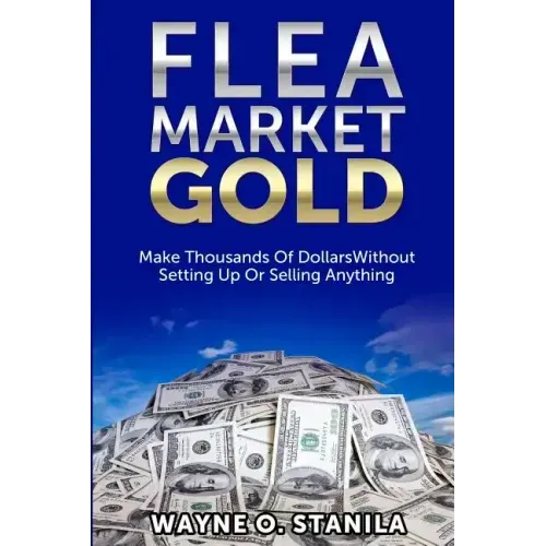 Flea Market Gold: Make Thousands Without Setting Up Or Selling Anything
