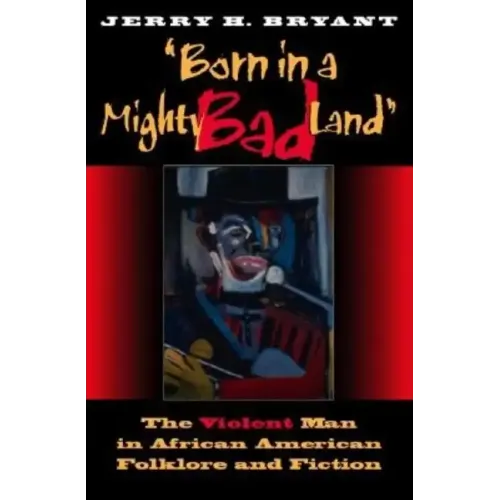 Born in a Mighty Bad Land: The Violent Man in African American Folklore and Fiction