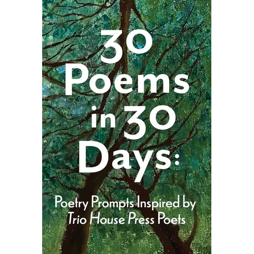 30 Poems in 30 Days: Poetry Prompts Inspired by Trio House Press Poets