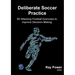 Deliberate Soccer Practice: 50 Attacking Football Exercises to Improve Decision-Making