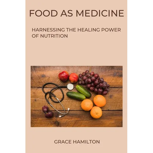 Food as Medicine: Harnessing the Healing Power of Nutrition