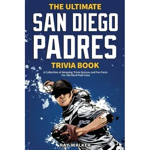 The Ultimate San Diego Padres Trivia Book: A Collection of Amazing Trivia Quizzes and Fun Facts for Die-Hard Pods Fans!
