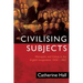 Civilising Subjects: Colony and Metropole in the English Imagination, 1830-1867