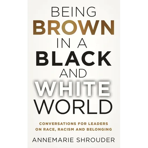 Being Brown in a Black and White World. Conversations for Leaders about Race, Racism and Belonging