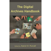 The Digital Archives Handbook: A Guide to Creation, Management, and Preservation