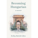 Becoming Hungarian: A Memoir
