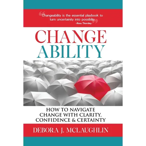 Changeability: How to Navigate Change with Clarity, Confidence & Certainty