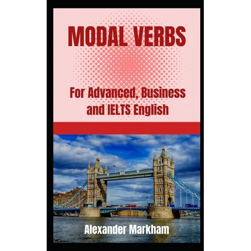 Modal Verbs: For Advanced, Business and IELTS English