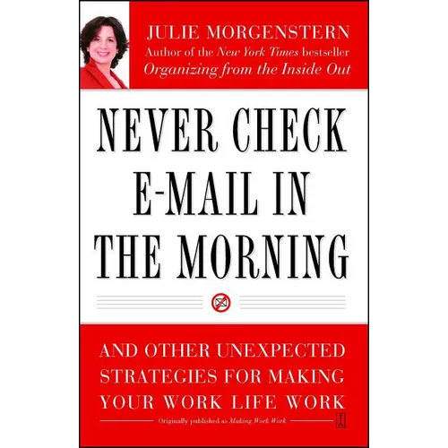 Never Check E-mail in the Morning: And Other Unexpected Strategies for Making Your Work Life Work