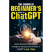 The Complete Beginner's Guide To ChatGPT: Unlock Practical AI and Master Prompts to Harness the Full Power of ChatGPT in Just 7 Days