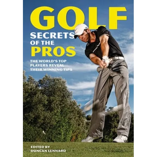 Golf Secrets of the Pros: The World's Top Players Reveal Their Winning Tips