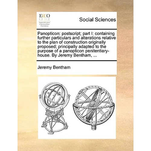 Panopticon: PostScript; Part I: Containing Further Particulars and Alterations Relative to the Plan of Construction Originally Pro