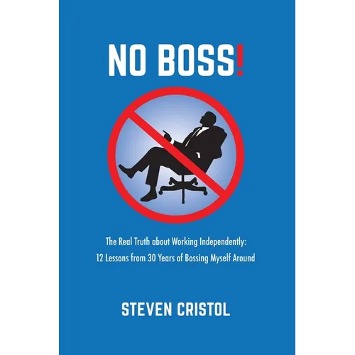 NO BOSS! The Real Truth about Working Independently: 12 Lessons from 30 Years of Bossing Myself Around
