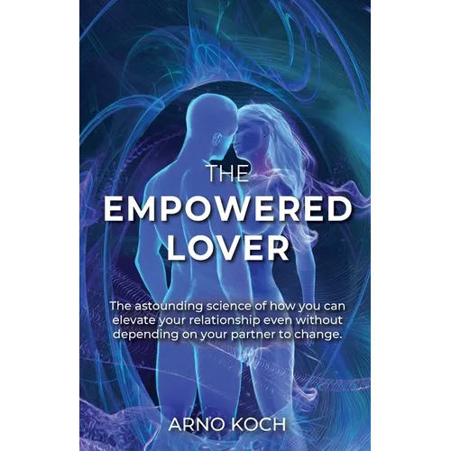 The Empowered Lover: The astounding science of how you can elevate your relationship even without depending on your partner to change.