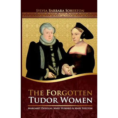 The Forgotten Tudor Women: Margaret Douglas, Mary Howard & Mary Shelton