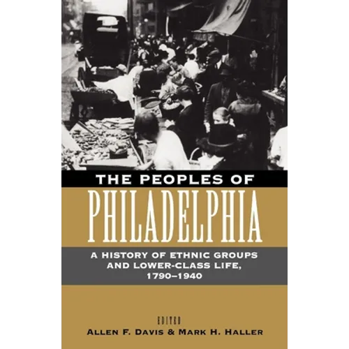 The Peoples of Philadelphia: A History of Ethnic Groups and Lower-Class Life, 1790-1940