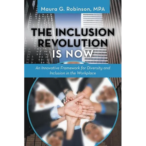 The Inclusion Revolution Is Now: An Innovative Framework for Diversity and Inclusion in the Workplace