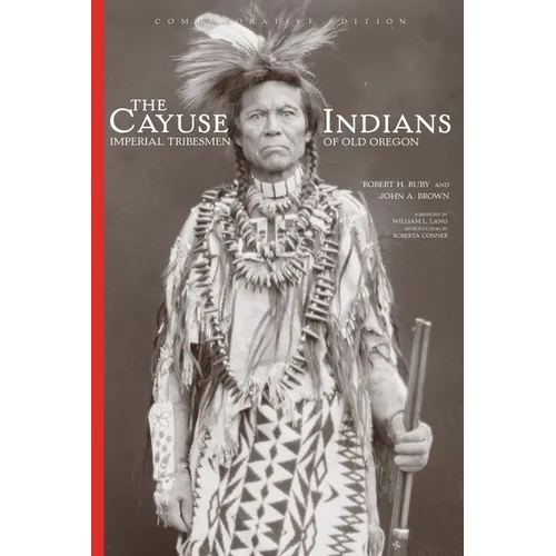 The Cayuse Indians: Imperial Tribesmen of Old Oregon Commemorative Edition Volume 120