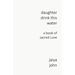 Daughter Drink This Water: A Book of Sacred Love